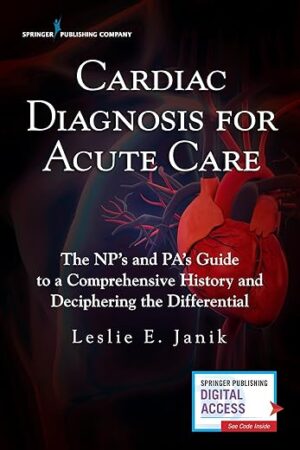 Cardiac Diagnosis for Acute Care : The Np's and Pa's Guide to a Comprehensive History and Deciphering the Differential